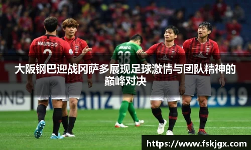 大阪钢巴迎战冈萨多展现足球激情与团队精神的巅峰对决